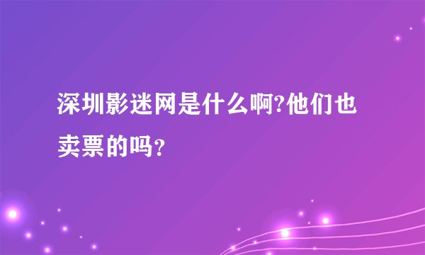 深圳影迷网是什么啊?他们也卖票的吗？