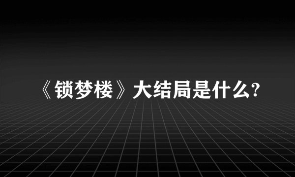《锁梦楼》大结局是什么?