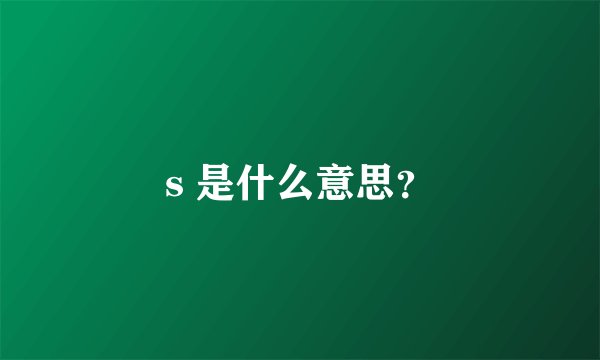 s 是什么意思？