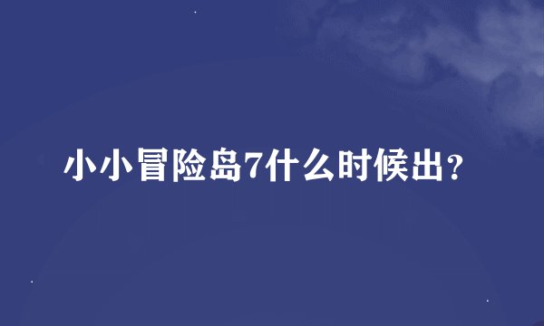 小小冒险岛7什么时候出？