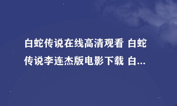 白蛇传说在线高清观看 白蛇传说李连杰版电影下载 白蛇传说QOVD下载完整版迅雷高清全集下载