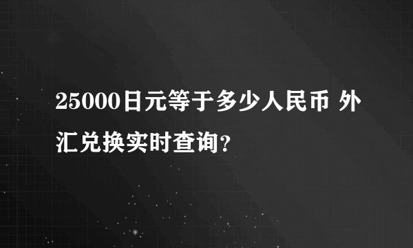25000日元等于多少人民币 外汇兑换实时查询？