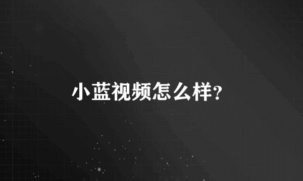 小蓝视频怎么样？