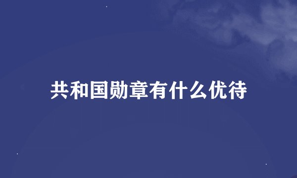 共和国勋章有什么优待