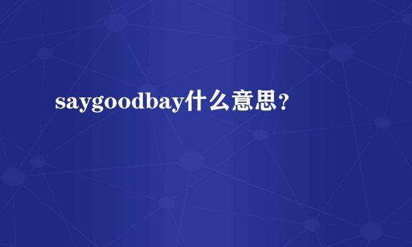saygoodbay什么意思？