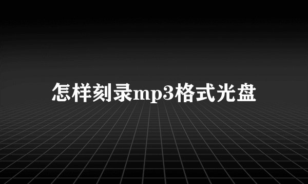 怎样刻录mp3格式光盘