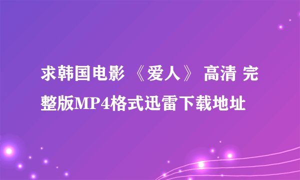 求韩国电影 《爱人》 高清 完整版MP4格式迅雷下载地址