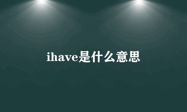 ihave是什么意思