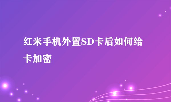 红米手机外置SD卡后如何给卡加密