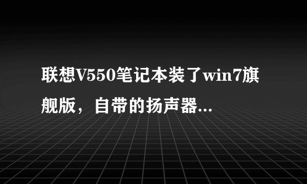联想V550笔记本装了win7旗舰版，自带的扬声器和耳机都没声音，声卡驱动是正常的，怎么解决？