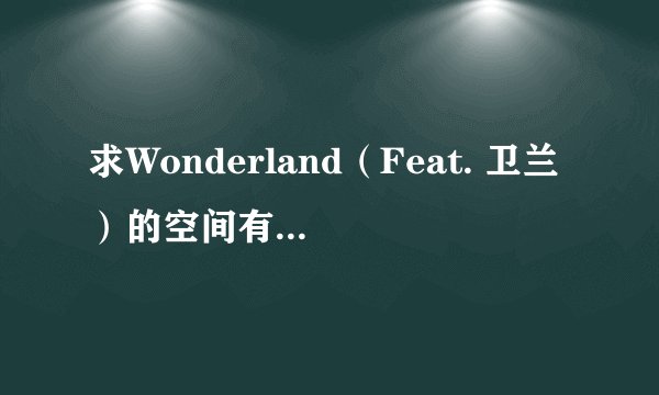 求Wonderland（Feat. 卫兰）的空间有效稳定链接 坐等