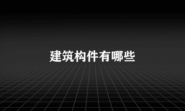 建筑构件有哪些