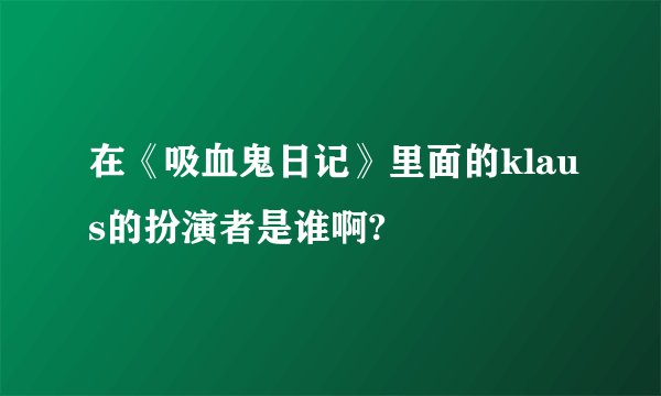 在《吸血鬼日记》里面的klaus的扮演者是谁啊?