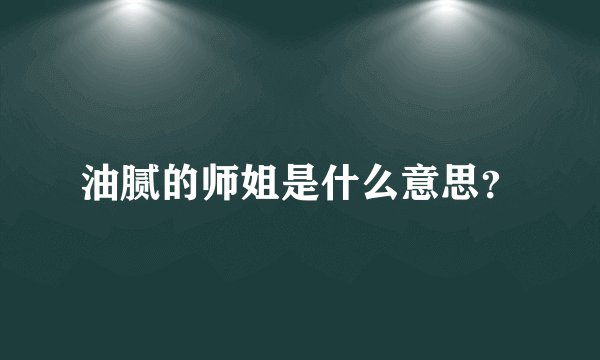 油腻的师姐是什么意思？