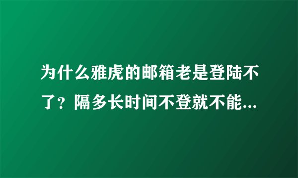 为什么雅虎的邮箱老是登陆不了？隔多长时间不登就不能登了？烦死了！