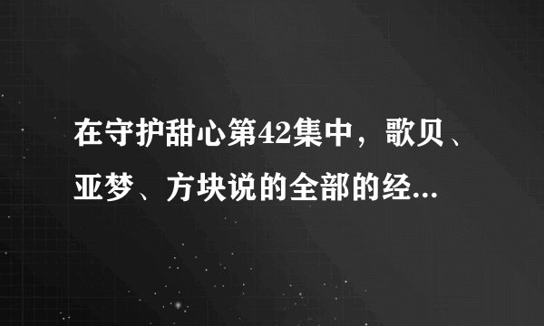 在守护甜心第42集中，歌贝、亚梦、方块说的全部的经典台词，（就是全部的话拉，全部的呦）
