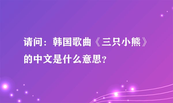 请问：韩国歌曲《三只小熊》的中文是什么意思？