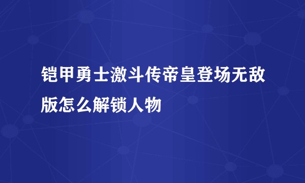 铠甲勇士激斗传帝皇登场无敌版怎么解锁人物