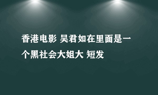 香港电影 吴君如在里面是一个黑社会大姐大 短发