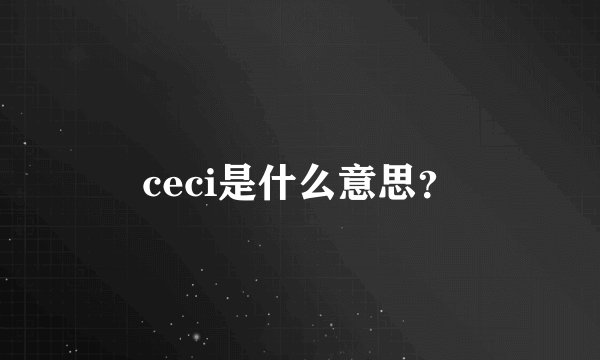 ceci是什么意思？