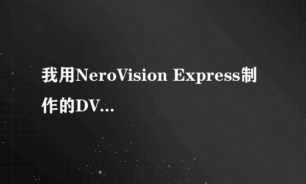 我用NeroVision Express制作的DVD视频光盘为什么声音有吱吱的噪音?