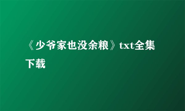 《少爷家也没余粮》txt全集下载