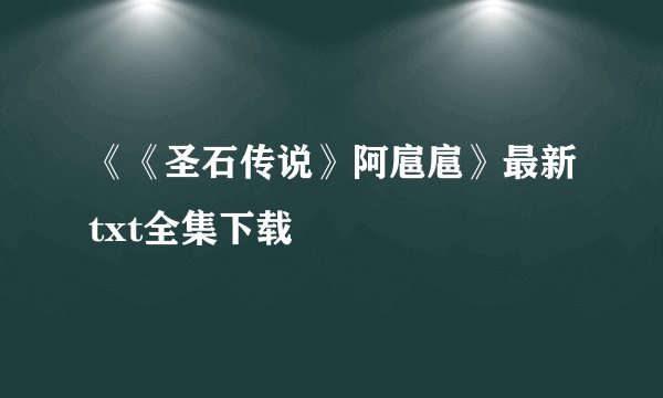《《圣石传说》阿扈扈》最新txt全集下载