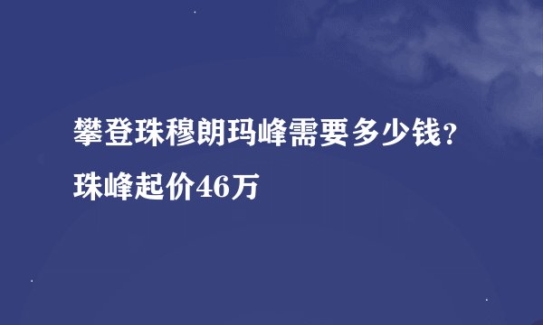 攀登珠穆朗玛峰需要多少钱？珠峰起价46万