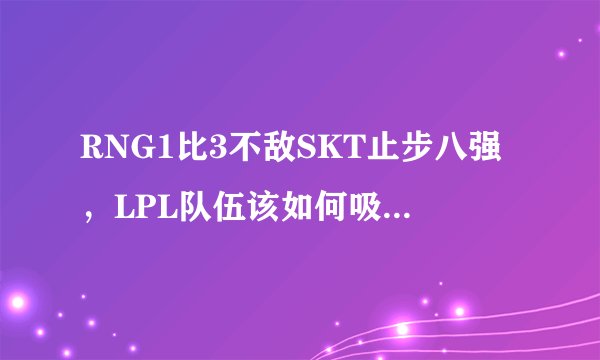 RNG1比3不敌SKT止步八强，LPL队伍该如何吸取教训？