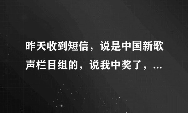 昨天收到短信，说是中国新歌声栏目组的，说我中奖了，脑抽点进去填了信息，后来反正过来是骗局，就退出了