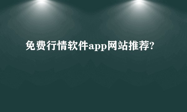 免费行情软件app网站推荐?