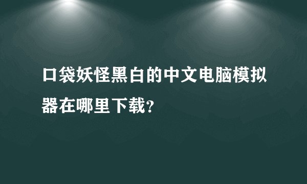 口袋妖怪黑白的中文电脑模拟器在哪里下载？