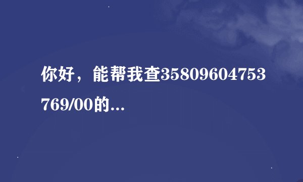 你好，能帮我查35809604753769/00的三星手机120L是否是正品啊？