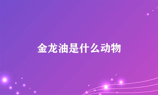 金龙油是什么动物