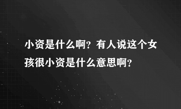 小资是什么啊？有人说这个女孩很小资是什么意思啊？