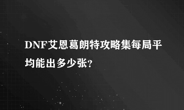 DNF艾恩葛朗特攻略集每局平均能出多少张？