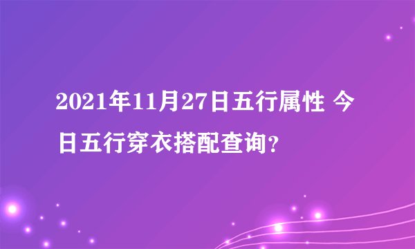 2021年11月27日五行属性 今日五行穿衣搭配查询？