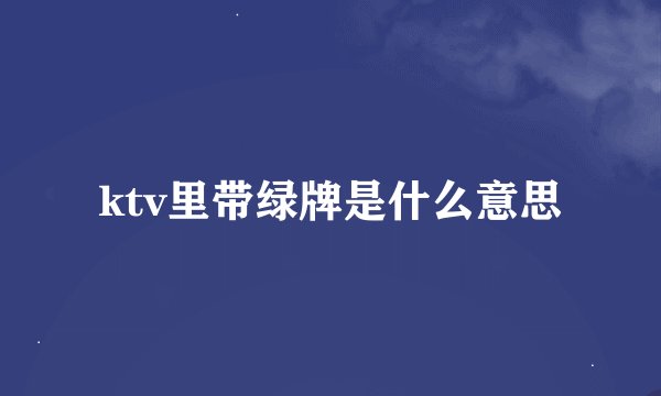 ktv里带绿牌是什么意思