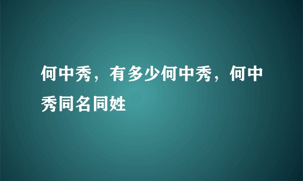 何中秀，有多少何中秀，何中秀同名同姓