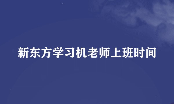 新东方学习机老师上班时间