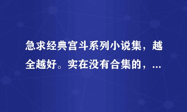 急求经典宫斗系列小说集，越全越好。实在没有合集的，一本一本的也可以……