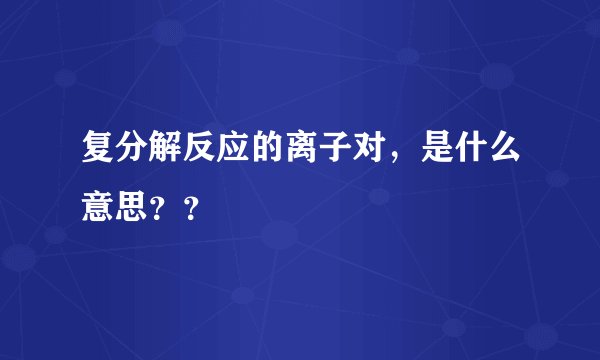 复分解反应的离子对，是什么意思？？