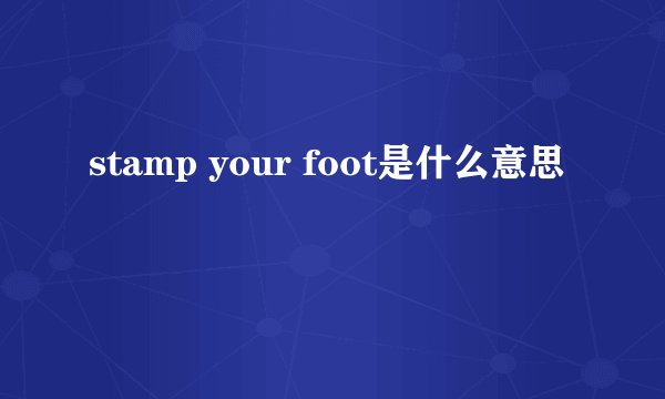 stamp your foot是什么意思