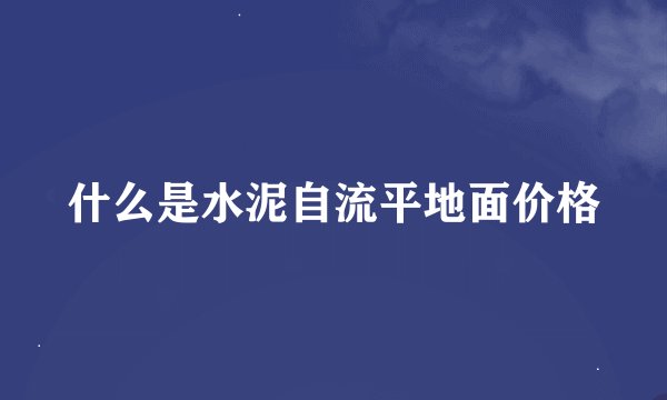 什么是水泥自流平地面价格