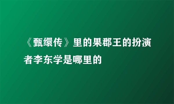 《甄缳传》里的果郡王的扮演者李东学是哪里的