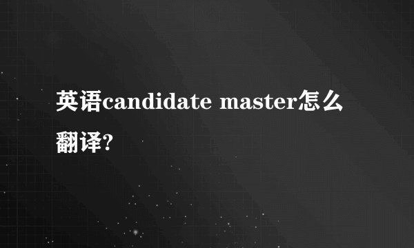 英语candidate master怎么翻译?