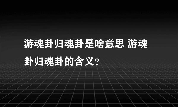游魂卦归魂卦是啥意思 游魂卦归魂卦的含义？