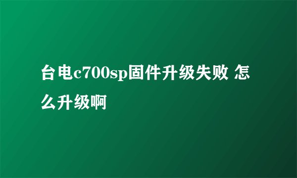 台电c700sp固件升级失败 怎么升级啊