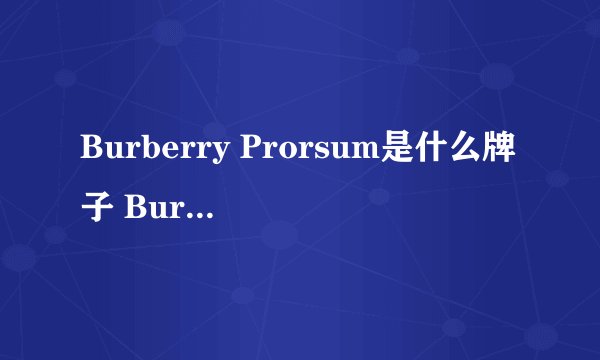 Burberry Prorsum是什么牌子 Burberry Prorsum系列