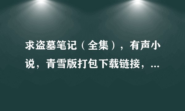 求盗墓笔记（全集），有声小说，青雪版打包下载链接，邮箱tfx1210@126。com